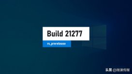Windows 10 Build 21277发布，新增两个崭新功能
