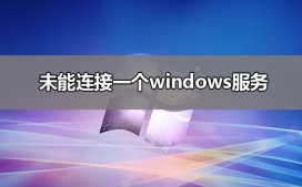 未能连接一个windows服务是什么原因?未能连接一个windows服务解决教程